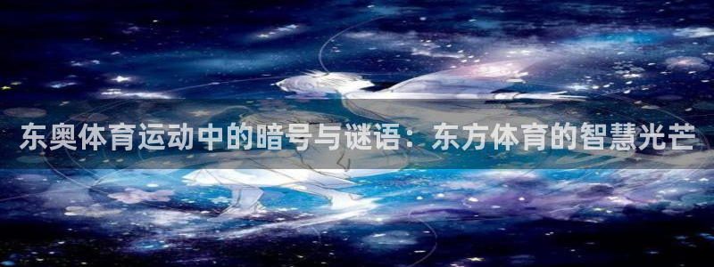 678体育官网地址：东奥体育运动中的暗号与谜语：东方体育的智慧光芒