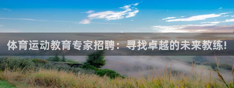 678体育知识：体育运动教育专家招聘：寻找卓越的未来教练!
