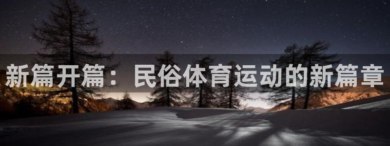 678体育官网：新篇开篇：民俗体育运动的新篇章